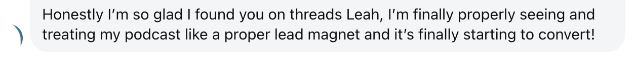 Honestly I'm so glad I found you on threads Lead, I'm finally properly seeing and treating my podcast like a proper lead magnet and it's finally starting to convert!